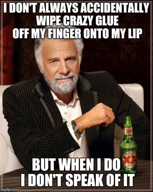 Tight lipped | I DON'T ALWAYS ACCIDENTALLY WIPE CRAZY GLUE OFF MY FINGER ONTO MY LIP; BUT WHEN I DO I DON'T SPEAK OF IT | image tagged in memes,the most interesting man in the world | made w/ Imgflip meme maker