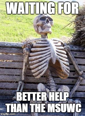 Waiting Skeleton Meme | WAITING FOR; BETTER HELP THAN THE MSUWC | image tagged in memes,waiting skeleton | made w/ Imgflip meme maker