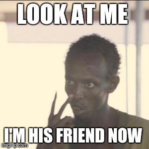 Look At Me Meme | LOOK AT ME; I'M HIS FRIEND NOW | image tagged in memes,look at me | made w/ Imgflip meme maker