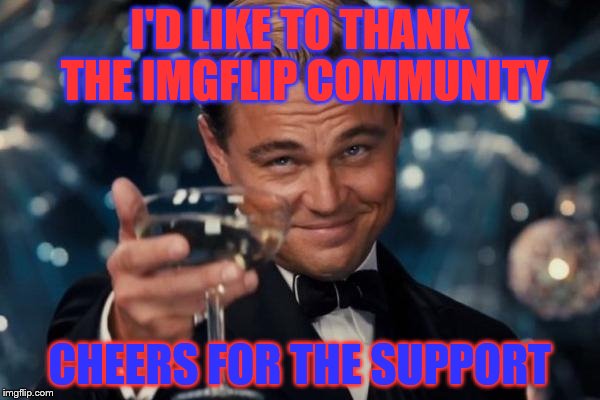 Leonardo Dicaprio Cheers | I'D LIKE TO THANK THE IMGFLIP COMMUNITY; CHEERS FOR THE SUPPORT | image tagged in memes,leonardo dicaprio cheers | made w/ Imgflip meme maker