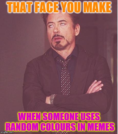 Face You Make Robert Downey Jr Meme | THAT FACE YOU MAKE; WHEN SOMEONE USES RANDOM COLOURS IN MEMES | image tagged in memes,face you make robert downey jr | made w/ Imgflip meme maker