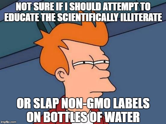 Futurama Fry | NOT SURE IF I SHOULD ATTEMPT TO EDUCATE THE SCIENTIFICALLY ILLITERATE; OR SLAP NON-GMO LABELS ON BOTTLES OF WATER | image tagged in memes,futurama fry | made w/ Imgflip meme maker