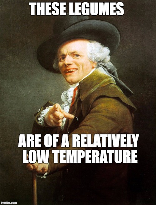 fancy pants | THESE LEGUMES; ARE OF A RELATIVELY LOW TEMPERATURE | image tagged in fancy pants | made w/ Imgflip meme maker