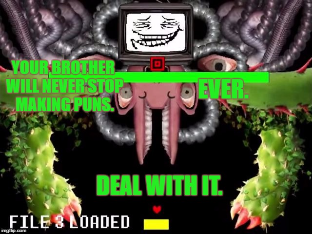 Omega Flowey Troll Face | YOUR BROTHER WILL NEVER STOP MAKING PUNS. EVER. DEAL WITH IT. | image tagged in omega flowey troll face | made w/ Imgflip meme maker