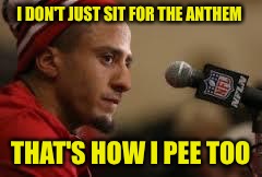 I DON'T JUST SIT FOR THE ANTHEM THAT'S HOW I PEE TOO | made w/ Imgflip meme maker