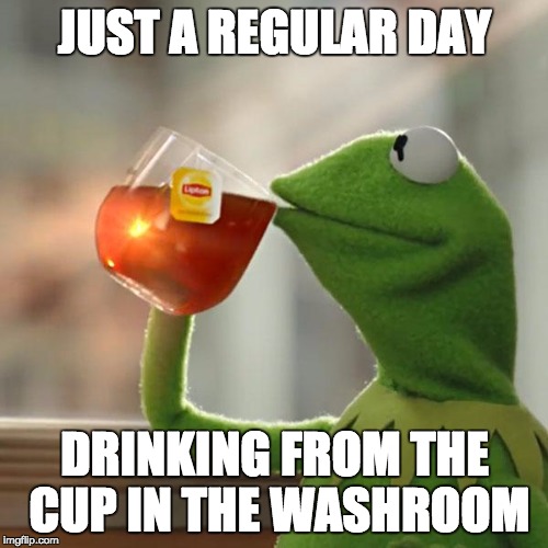 But That's None Of My Business Meme | JUST A REGULAR DAY; DRINKING FROM THE CUP IN THE WASHROOM | image tagged in memes,but thats none of my business,kermit the frog | made w/ Imgflip meme maker