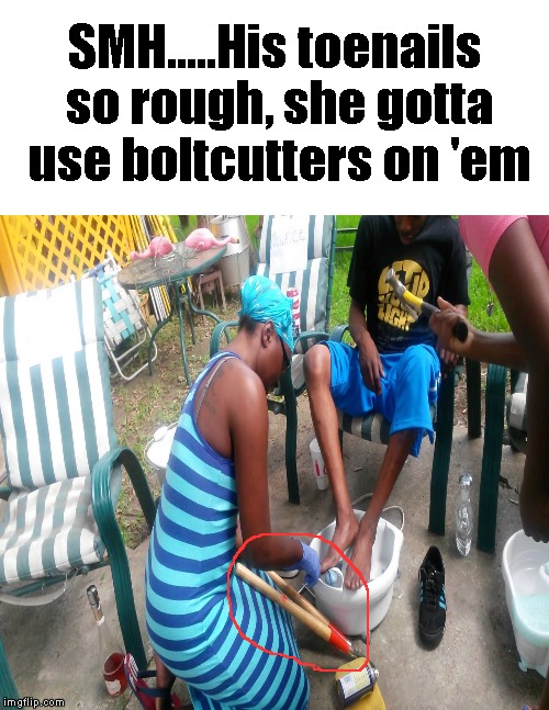 Break out the heavy-duty tools! | SMH.....His toenails so rough, she gotta use boltcutters on 'em | image tagged in funny memes,toes,feet,foot,tools | made w/ Imgflip meme maker