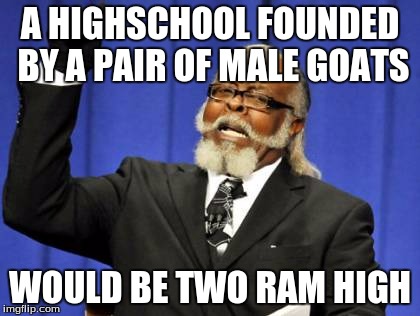 Too Damn High | A HIGHSCHOOL FOUNDED BY A PAIR OF MALE GOATS; WOULD BE TWO RAM HIGH | image tagged in memes,too damn high | made w/ Imgflip meme maker