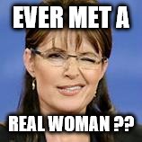 palin | EVER MET A; REAL WOMAN ?? | image tagged in palin | made w/ Imgflip meme maker