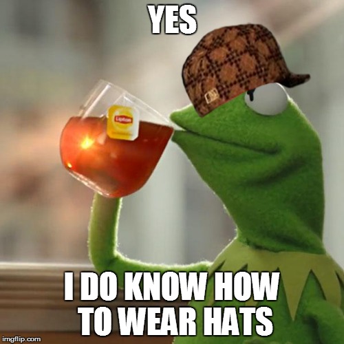 But That's None Of My Business | YES; I DO KNOW HOW TO WEAR HATS | image tagged in memes,but thats none of my business,kermit the frog,scumbag | made w/ Imgflip meme maker