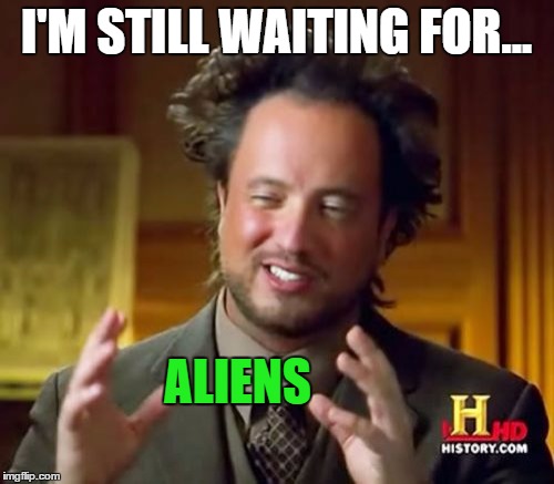 Ancient Aliens Meme | I'M STILL WAITING FOR... ALIENS | image tagged in memes,ancient aliens | made w/ Imgflip meme maker