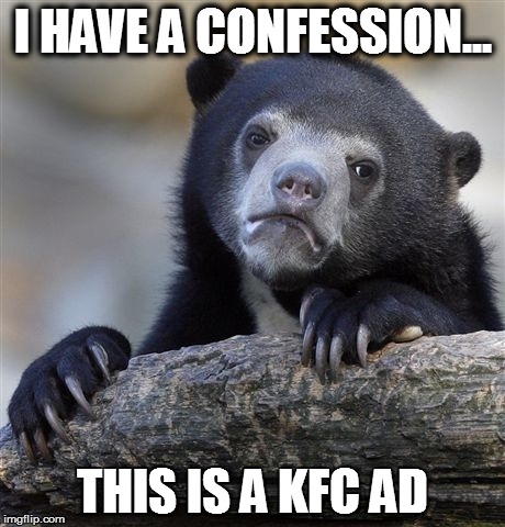 Confession Bear | I HAVE A CONFESSION... THIS IS A KFC AD | image tagged in memes,confession bear | made w/ Imgflip meme maker