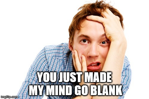 YOU JUST MADE MY MIND GO BLANK | made w/ Imgflip meme maker