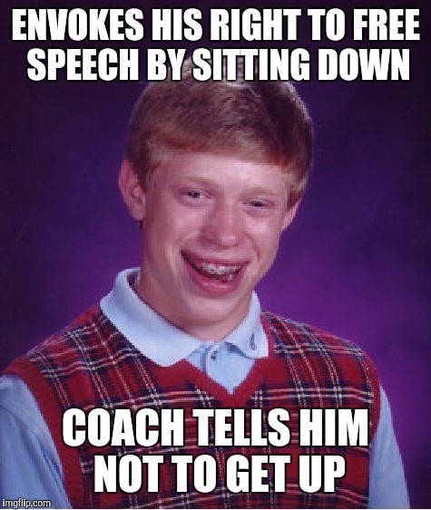 Grab some pine Meat-nick | ENVOKES HIS RIGHT TO FREE SPEECH BY SITTING DOWN; COACH TELLS HIM NOT TO GET UP | image tagged in memes,bad luck brian,colin kaepernick,free speech,protest | made w/ Imgflip meme maker