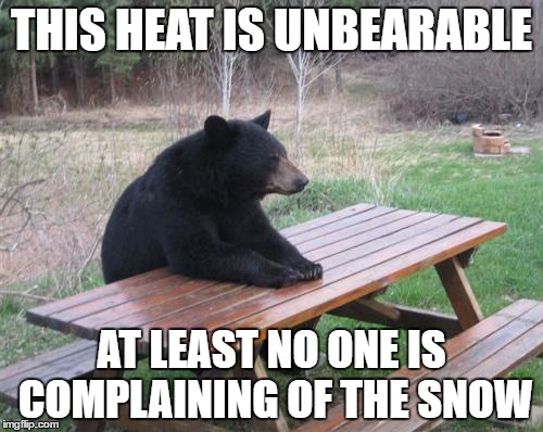 Bad Luck Bear Meme | THIS HEAT IS UNBEARABLE; AT LEAST NO ONE IS COMPLAINING OF THE SNOW | image tagged in memes,bad luck bear | made w/ Imgflip meme maker