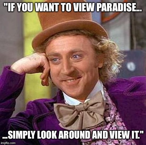 RIP Gene Wilder.  | "IF YOU WANT TO VIEW PARADISE... ...SIMPLY LOOK AROUND AND VIEW IT." | image tagged in memes,creepy condescending wonka | made w/ Imgflip meme maker