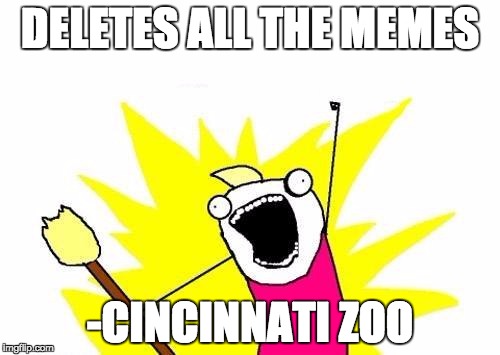 Roses are red, Violets are blue, Stop making memes - The Cincinnati Zoo | DELETES ALL THE MEMES; -CINCINNATI ZOO | image tagged in memes,x all the y | made w/ Imgflip meme maker