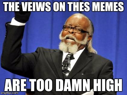 Too Damn High Meme | THE VEIWS ON THES MEMES; ARE TOO DAMN HIGH | image tagged in memes,too damn high | made w/ Imgflip meme maker
