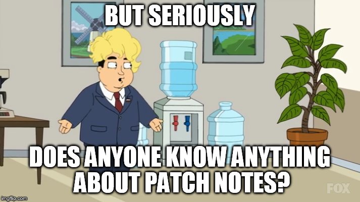 BUT SERIOUSLY; DOES ANYONE KNOW ANYTHING ABOUT PATCH NOTES? | made w/ Imgflip meme maker