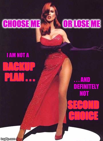 choose me or lose me | CHOOSE ME                OR LOSE ME; I AM NOT A; BACKUP PLAN . . . . . . AND        DEFINITELY     NOT; SECOND CHOICE | image tagged in confident | made w/ Imgflip meme maker