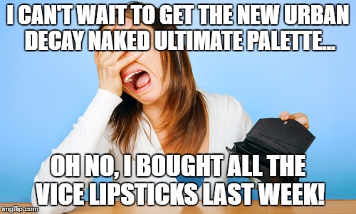 Woman Crying Empty Wallet | I CAN'T WAIT TO GET THE NEW URBAN DECAY NAKED ULTIMATE PALETTE... OH NO, I BOUGHT ALL THE VICE LIPSTICKS LAST WEEK! | image tagged in woman crying empty wallet | made w/ Imgflip meme maker