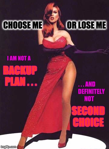 choose me or lose me | CHOOSE ME                OR LOSE ME; I AM NOT A; BACKUP PLAN . . . . . . AND        DEFINITELY     NOT; SECOND CHOICE | image tagged in confident | made w/ Imgflip meme maker