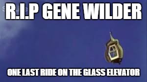 Legend. | R.I.P GENE WILDER; ONE LAST RIDE ON THE GLASS ELEVATOR | image tagged in one of the greats,glass elevator,willy wonka | made w/ Imgflip meme maker