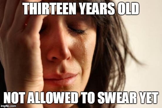 THIRTEEN YEARS OLD NOT ALLOWED TO SWEAR YET | image tagged in memes,first world problems | made w/ Imgflip meme maker