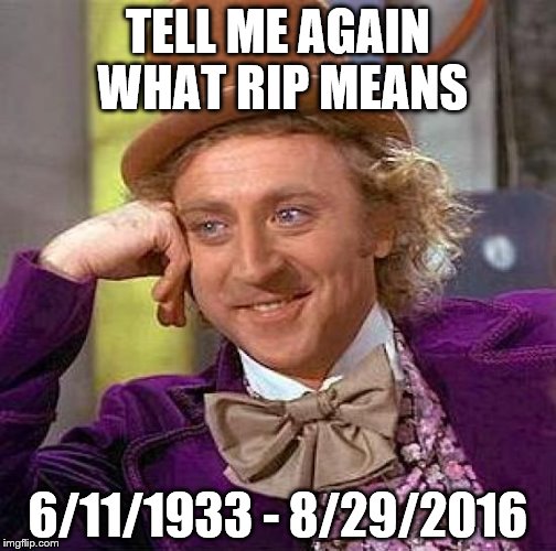 He leaves a hilarious legacy, THANKS Gene.  | TELL ME AGAIN WHAT RIP MEANS; 6/11/1933 - 8/29/2016 | image tagged in memes,creepy condescending wonka,gene wilder | made w/ Imgflip meme maker