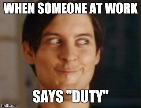 Spiderman Peter Parker | WHEN SOMEONE AT WORK; SAYS "DUTY" | image tagged in memes,spiderman peter parker | made w/ Imgflip meme maker
