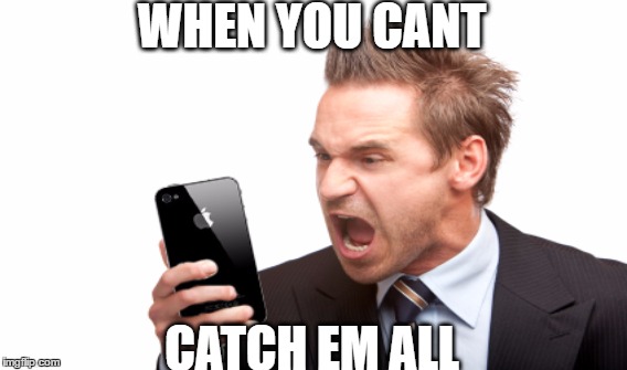 WHEN YOU CANT; CATCH EM ALL | image tagged in pokemon go | made w/ Imgflip meme maker
