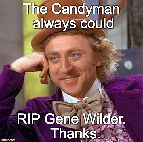 R.I.P Gene Wilder - the original CandyMan.

Please share this image. | The Candyman always could; RIP Gene Wilder.  Thanks. | image tagged in memes,creepy condescending wonka | made w/ Imgflip meme maker