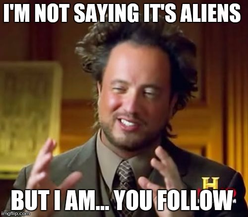 Ancient Aliens | I'M NOT SAYING IT'S ALIENS; BUT I AM... YOU FOLLOW | image tagged in memes,ancient aliens | made w/ Imgflip meme maker