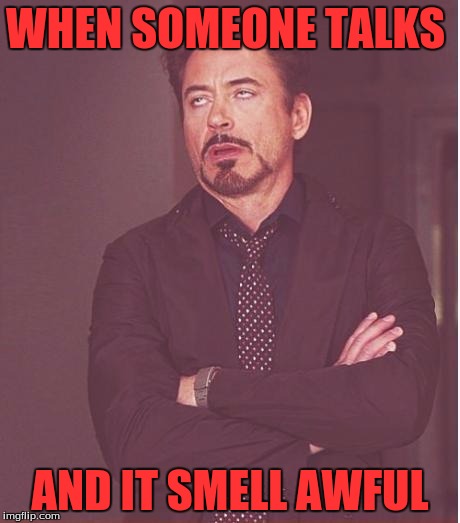 Face You Make Robert Downey Jr | WHEN SOMEONE TALKS; AND IT SMELL AWFUL | image tagged in memes,face you make robert downey jr | made w/ Imgflip meme maker