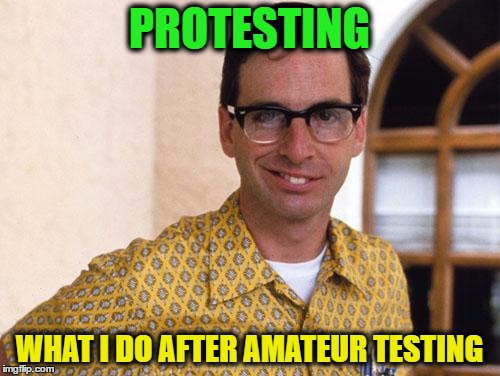PROTESTING WHAT I DO AFTER AMATEUR TESTING | made w/ Imgflip meme maker
