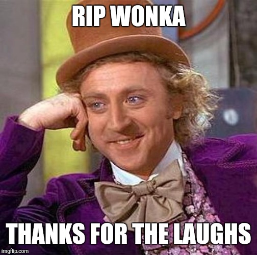 Creepy Condescending Wonka Meme | RIP WONKA; THANKS FOR THE LAUGHS | image tagged in memes,creepy condescending wonka | made w/ Imgflip meme maker