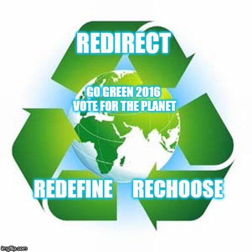 RRR GP | GO GREEN 2016 VOTE FOR THE PLANET | image tagged in jill stein,green party,climate change | made w/ Imgflip meme maker