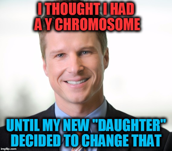 Transgender people these days! | I THOUGHT I HAD A Y CHROMOSOME; UNTIL MY NEW "DAUGHTER" DECIDED TO CHANGE THAT | image tagged in business guy | made w/ Imgflip meme maker