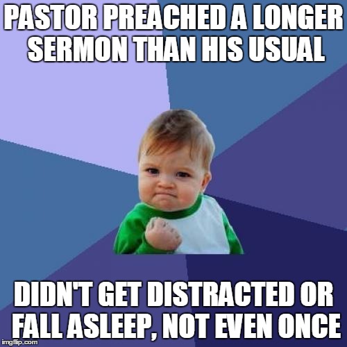Success Kid Meme | PASTOR PREACHED A LONGER SERMON THAN HIS USUAL; DIDN'T GET DISTRACTED OR FALL ASLEEP, NOT EVEN ONCE | image tagged in memes,success kid | made w/ Imgflip meme maker