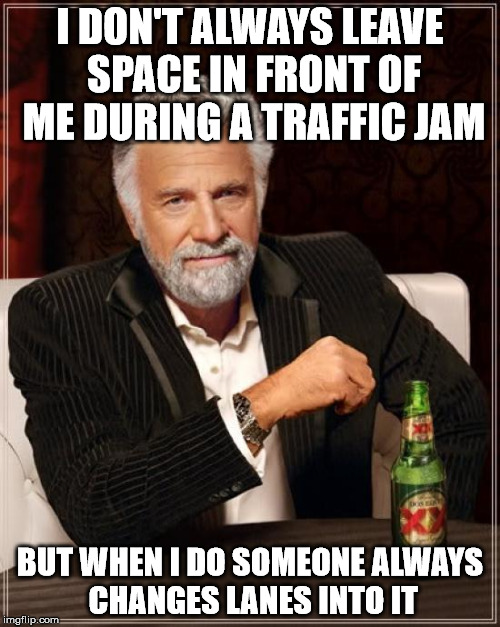 The Most Interesting Man In The World | I DON'T ALWAYS LEAVE SPACE IN FRONT OF ME DURING A TRAFFIC JAM; BUT WHEN I DO SOMEONE ALWAYS CHANGES LANES INTO IT | image tagged in memes,the most interesting man in the world | made w/ Imgflip meme maker