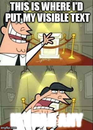 This Is Where I'd Put My Trophy If I Had One | THIS IS WHERE I'D PUT MY VISIBLE TEXT; IF I HAD ANY | image tagged in memes,this is where i'd put my trophy if i had one | made w/ Imgflip meme maker