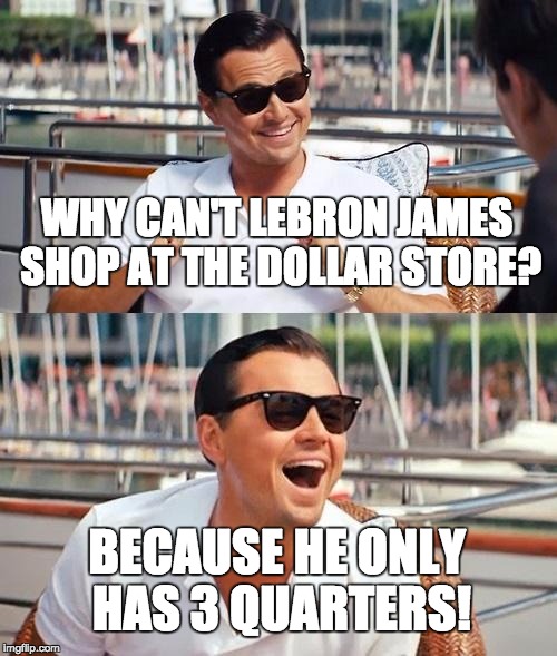 Leonardo Dicaprio Wolf Of Wall Street | WHY CAN'T LEBRON JAMES SHOP AT THE DOLLAR STORE? BECAUSE HE ONLY HAS 3 QUARTERS! | image tagged in memes,leonardo dicaprio wolf of wall street | made w/ Imgflip meme maker