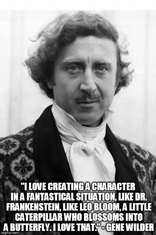 Creating A Character by Gene Wilder | "I LOVE CREATING A CHARACTER IN A FANTASTICAL SITUATION, LIKE DR. FRANKENSTEIN, LIKE LEO BLOOM, A LITTLE CATERPILLAR WHO BLOSSOMS INTO A BUTTERFLY. I LOVE THAT." - GENE WILDER | image tagged in gene wilder,young frankenstein | made w/ Imgflip meme maker
