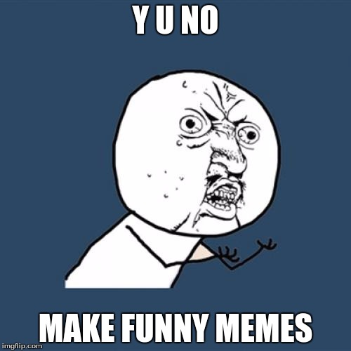 Y U No | Y U NO; MAKE FUNNY MEMES | image tagged in memes,y u no | made w/ Imgflip meme maker
