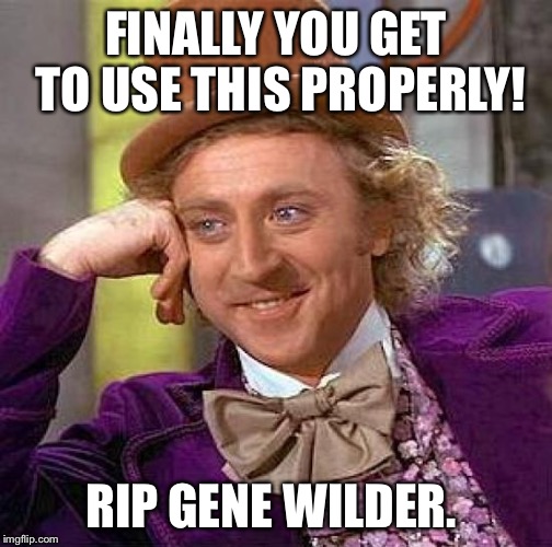 Creepy Condescending Wonka | FINALLY YOU GET TO USE THIS PROPERLY! RIP GENE WILDER. | image tagged in memes,creepy condescending wonka | made w/ Imgflip meme maker