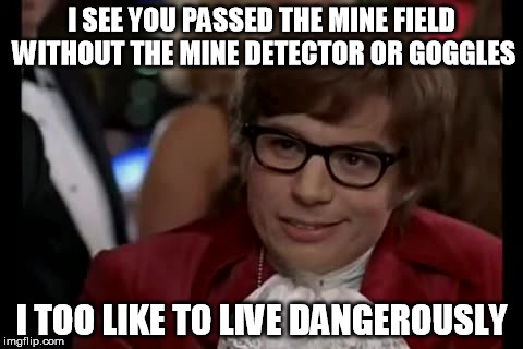 I Too Like To Live Dangerously Meme | I SEE YOU PASSED THE MINE FIELD WITHOUT THE MINE DETECTOR OR GOGGLES; I TOO LIKE TO LIVE DANGEROUSLY | image tagged in memes,i too like to live dangerously | made w/ Imgflip meme maker