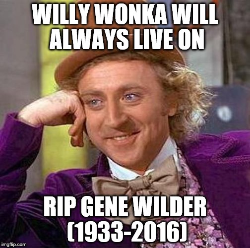 Creepy Condescending Wonka | WILLY WONKA WILL ALWAYS LIVE ON; RIP GENE WILDER (1933-2016) | image tagged in memes,creepy condescending wonka | made w/ Imgflip meme maker