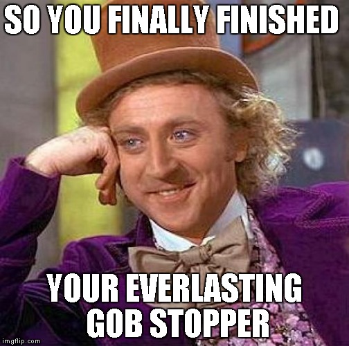 Creepy Condescending Wonka | SO YOU FINALLY FINISHED; YOUR EVERLASTING GOB STOPPER | image tagged in memes,creepy condescending wonka | made w/ Imgflip meme maker