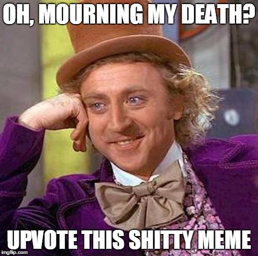 Creepy Condescending Wonka Meme | OH, MOURNING MY DEATH? UPVOTE THIS SHITTY MEME | image tagged in memes,creepy condescending wonka | made w/ Imgflip meme maker