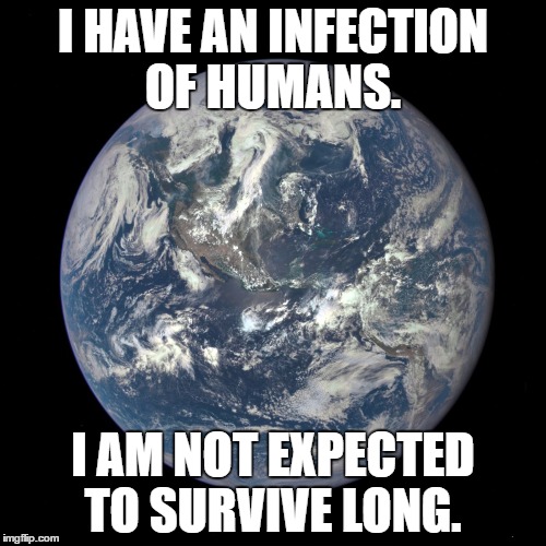 Terminal Infection | I HAVE AN INFECTION OF HUMANS. I AM NOT EXPECTED TO SURVIVE LONG. | image tagged in bluemarble,disease,humanity | made w/ Imgflip meme maker